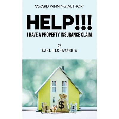 HELP!!! I Have A Property Insurance Claim - by  Karl Hechavarria (Paperback)
