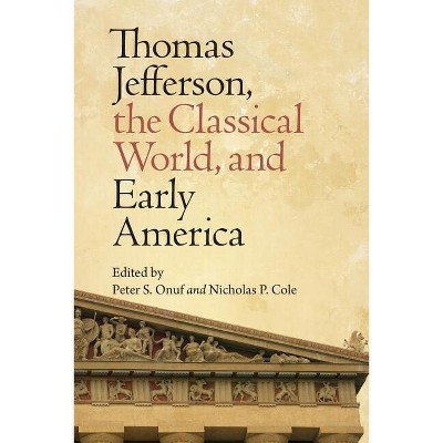 Thomas Jefferson, the Classical World, and Early America - (Jeffersonian America) by  Peter S Onuf & Nicholas P Cole (Paperback)