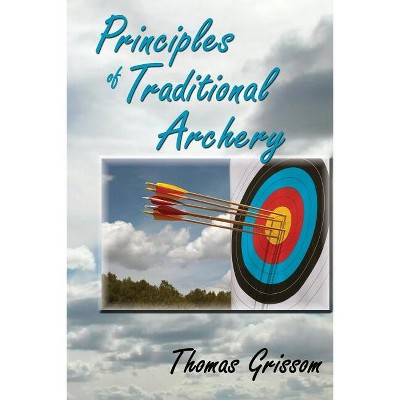 Principles of Traditional Archery - by  Thomas Grissom (Paperback)