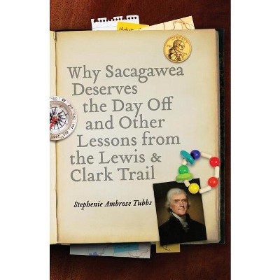 Why Sacagawea Deserves the Day Off & Other Lessons from the Le Wis & Clark Trail - (Bison Original) by  Stephenie Ambrose Tubbs (Paperback)