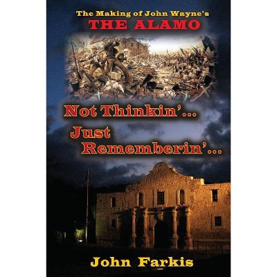 Not Thinkin'... Just Rememberin'... The Making of John Wayne's "The Alamo" - by  John Farkis (Paperback)