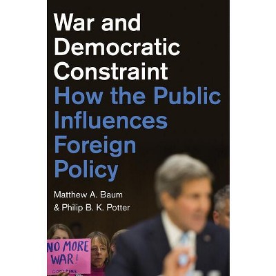 War and Democratic Constraint - by  Matthew A Baum & Philip B K Potter (Paperback)