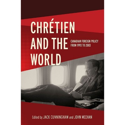 Chrétien and the World - (The C.D. Howe Canadian Political History) by  Jack Cunningham & John Meehan (Hardcover)