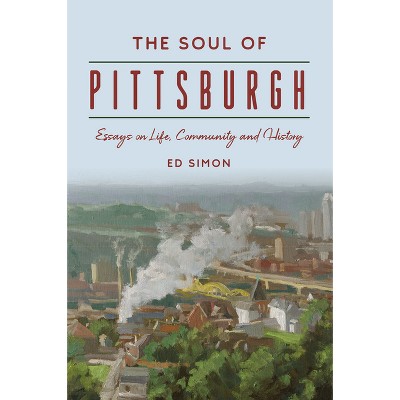 The Soul of Pittsburgh - (The History Press) by  Ed Simon (Paperback)