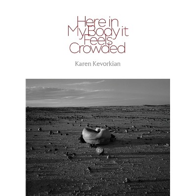 Here in My Body it Feels Crowded - by  Karen Kevorkian (Paperback)