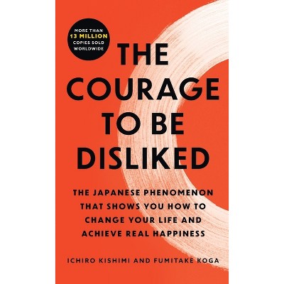 The Courage to Be Disliked - by  Ichiro Kishimi & Fumitake Koga (Paperback)