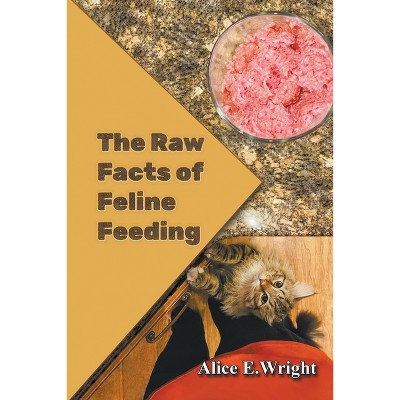 The Raw Facts of Feline Feeding - by  Alice E Wright (Paperback)