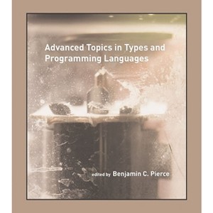 Advanced Topics in Types and Programming Languages - by  Benjamin C Pierce (Paperback) - 1 of 1