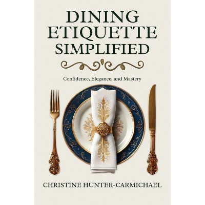 Dining Etiquette Simplified - by  Christine Hunter-Carmichael (Paperback)