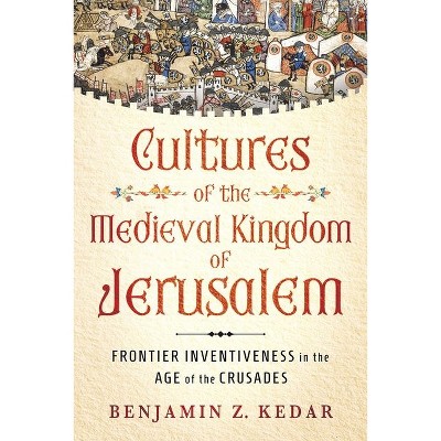 Cultures of the Medieval Kingdom of Jerusalem - (Medieval Societies, Religions, and Cultures) by  Benjamin Z Kedar (Hardcover)