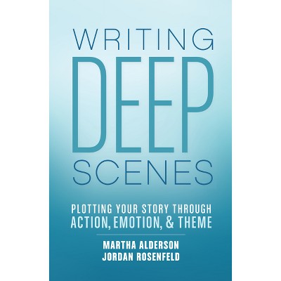 Writing Deep Scenes - by  Martha Alderson & Jordan Rosenfeld (Paperback)