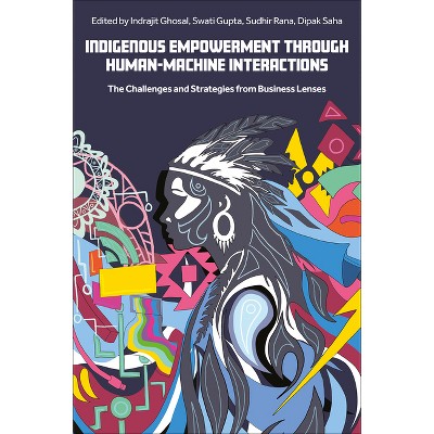 Indigenous Empowerment Through Human-Machine Interactions - by  Indrajit Ghosal & Swati Gupta & Sudhir Rana & Dipak Saha (Hardcover)