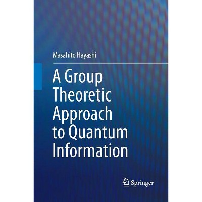 A Group Theoretic Approach to Quantum Information - by  Masahito Hayashi (Paperback)