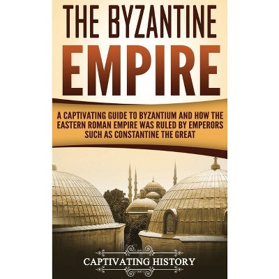 The Byzantine Empire - by  Captivating History (Hardcover)
