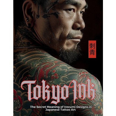 Tokyo Ink The Secret Meaning of Irezumi Designs in Japanese Tattoo Art - (Tattoo Art Collection) (Paperback)