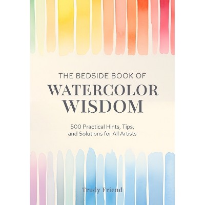 The Bedside Book of Watercolor Wisdom - by  Trudy Friend (Hardcover)