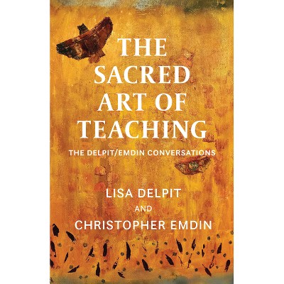 The Sacred Art of Teaching - by  Lisa Delpit & Christopher Emdin (Hardcover)
