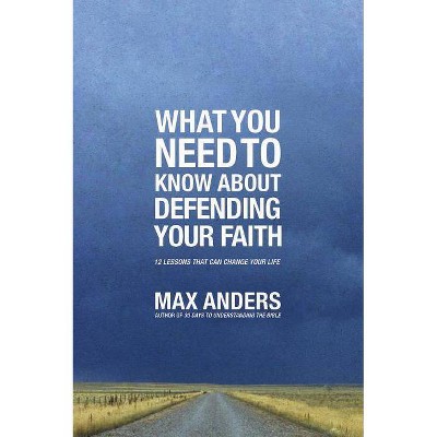 What You Need to Know about Defending Your Faith - by  Max Anders (Paperback)