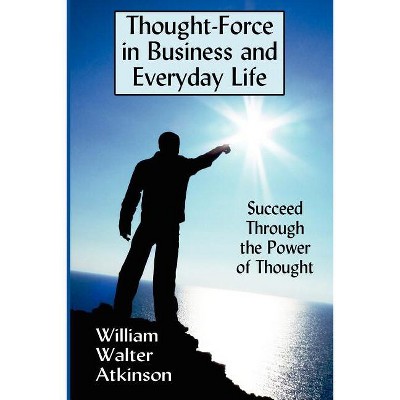 Thought-Force in Business and Everyday Life - by  William Walter Atkinson (Paperback)