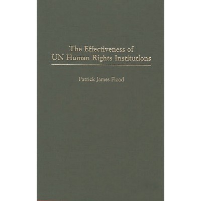 The Effectiveness of Un Human Rights Institutions - (Critical Perspectives on World) by  Patrick James Flood (Hardcover)