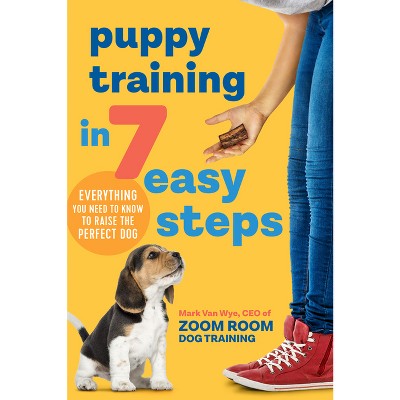 Puppy Training in 7 Easy Steps - by  Zoom Room Dog Training & Mark Van Wye (Paperback)