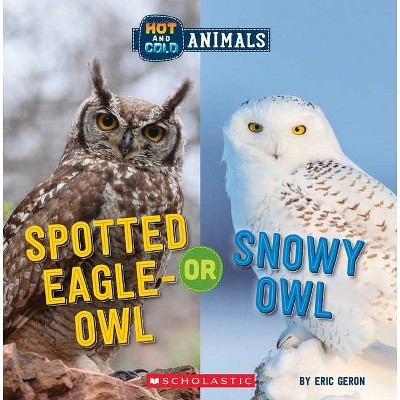 Spotted Eagle-Owl or Snowy Owl (Wild World: Hot and Cold Animals) - by  Eric Geron (Paperback)