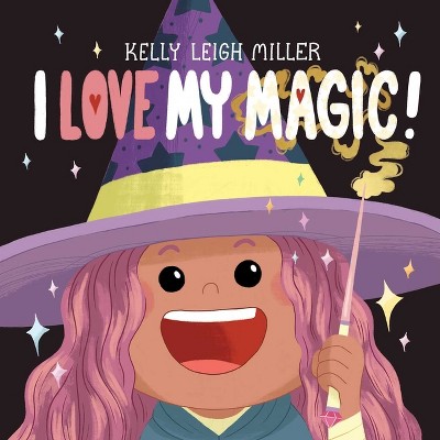 I Love My Magic! - (The I Love My Books) by  Kelly Leigh Miller (Hardcover)
