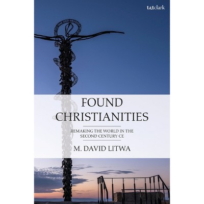 Found Christianities - by  M David Litwa (Paperback)