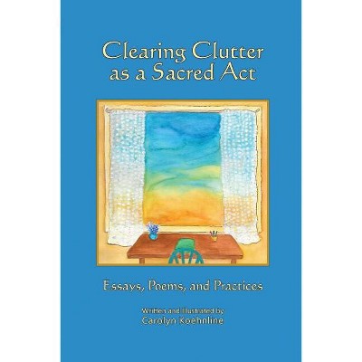 Clearing Clutter as a Sacred Act - by  Carolyn Koehnline (Paperback)