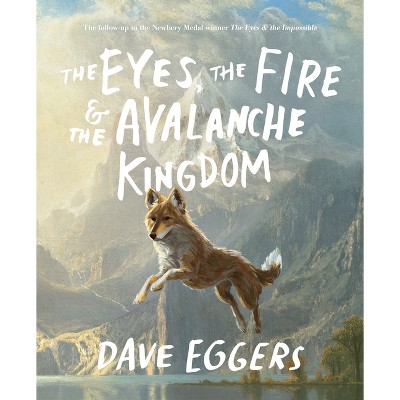 The Eyes, the Fire & the Avalanche Kingdom - by  Dave Eggers (Hardcover)