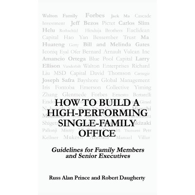 How to Build a High-Performing Single-Family Office - by  Robert Daugherty & Russ Alan Prince (Hardcover)