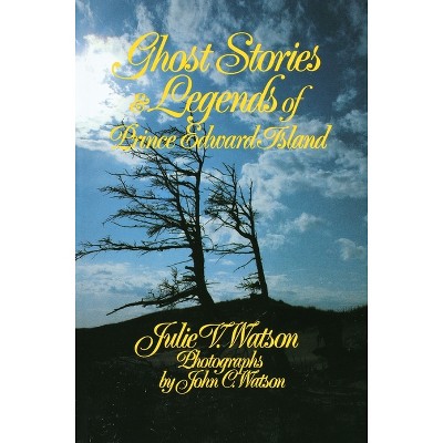 Ghost Stories and Legends of Prince Edward Island - by  Julie V Watson (Paperback)