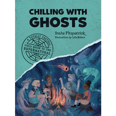 Chilling with Ghosts - (A Totally Factual Field Guide to the Supernatural) by  Insha Fitzpatrick (Paperback)