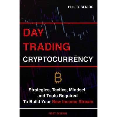 Day Trading Cryptocurrency - by  Phil C Senior (Paperback)