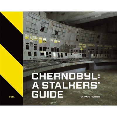 Chernobyl: A Stalkers' Guide - by  Darmon Richter & Fuel (Hardcover)