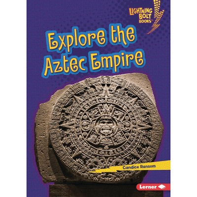 Explore the Aztec Empire - (Lightning Bolt Books (R) -- Early Civilizations) by  Candice Ransom (Paperback)