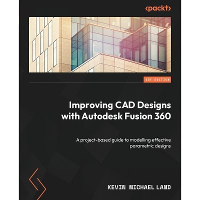 Improving CAD Designs with Autodesk Fusion 360 - by  Kevin Michael Land (Paperback)