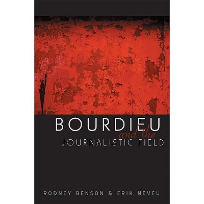 Bourdieu and the Journalistic Field - by  Rodney Benson (Paperback)