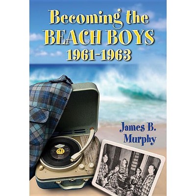Becoming the Beach Boys, 1961-1963 - by  James B Murphy (Paperback)