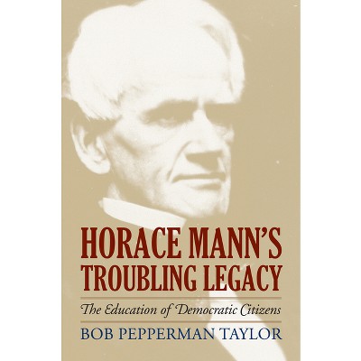 Horace Mann's Troubling Legacy - (American Political Thought) by  Bob Pepperman Taylor (Hardcover)
