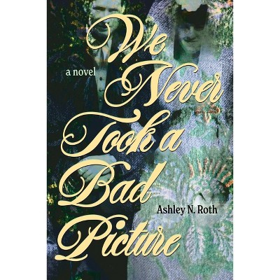 We Never Took a Bad Picture - by  Ashley N Roth (Paperback)