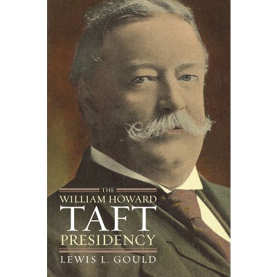 The William Howard Taft Presidency - (American Presidency) by  Lewis L Gould (Hardcover)