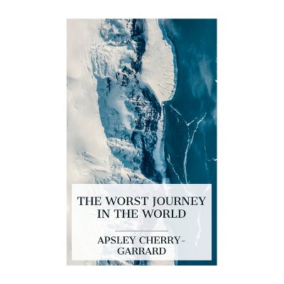 The Worst Journey in the World - by  Apsley Cherry-Garrard (Paperback)