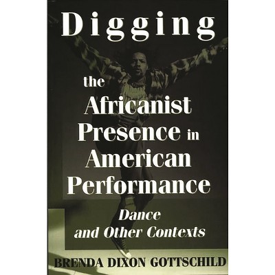 Digging the Africanist Presence in American Performance - (Contributions in Afro-American & African Studies) by  Brenda Dixon Gottschild (Paperback)