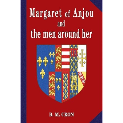 Margaret of Anjou and the Men Around Her - by  B M Cron (Paperback)