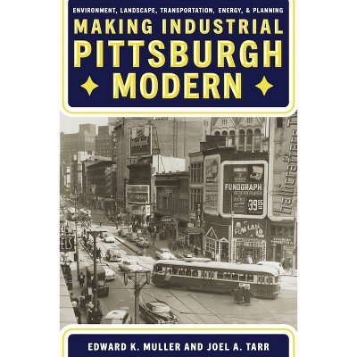 Making Industrial Pittsburgh Modern - (Regional) by  Edward Muller & Joel Tarr (Hardcover)