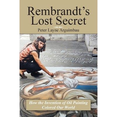 Rembrandt's Lost Secret - by  Peter Layne Arguimbau (Paperback)