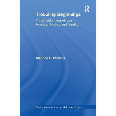 Troubling Beginnings - (Studies in African American History and Culture) by Maurice Stevens