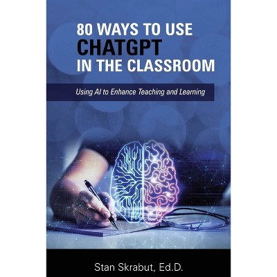 80 Ways to Use ChatGPT in the Classroom - by  Stan Skrabut (Paperback)