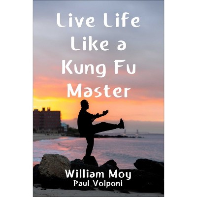 Live Life Like a Kung Fu Master - by  William Moy & Paul Volponi (Hardcover)